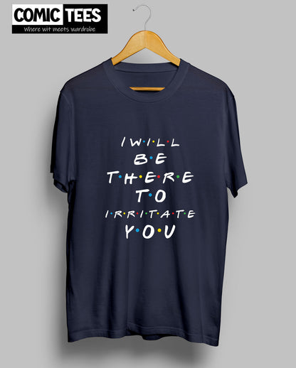 I Will be there to irritate you T-Shirt